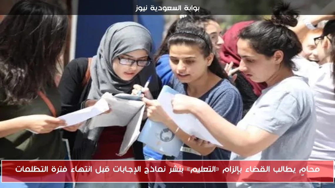 محامٍ يطالب القضاء بإلزام «التعليم» بنشر نماذج الإجابات قبل انتهاء فترة التظلمات