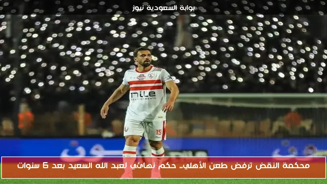 محكمة النقض ترفض طعن الأهلي.. حكم نهائي لعبد الله السعيد بعد 6 سنوات