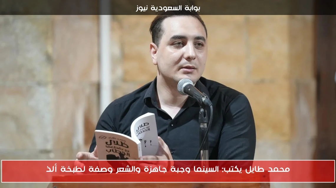 محمد طايل يكتب: السينما وجبة جاهزة والشعر وصفة لطبخة ألذ