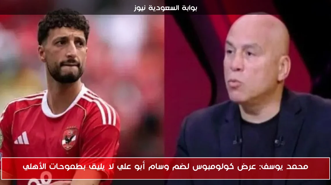 محمد يوسف: عرض كولومبوس لضم وسام أبو علي لا يليق بطموحات الأهلي