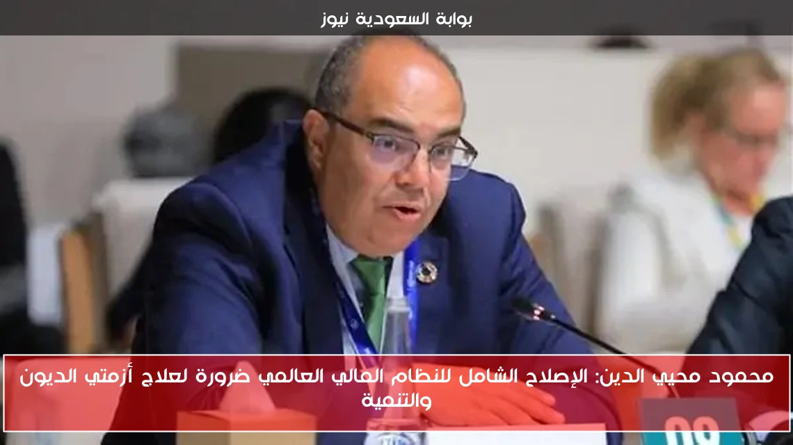 محمود محيي الدين: الإصلاح الشامل للنظام المالي العالمي ضرورة لعلاج أزمتي الديون والتنمية