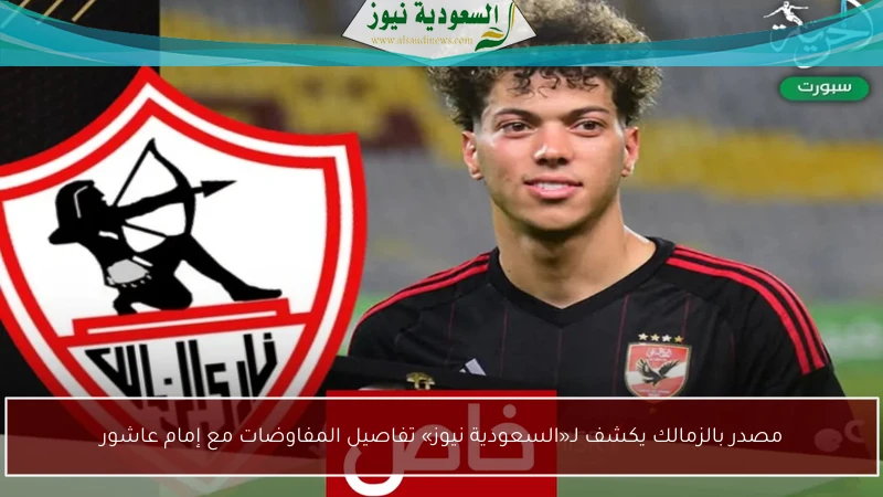 مصدر بالزمالك يكشف لـ«السعودية نيوز» تفاصيل المفاوضات مع إمام عاشور