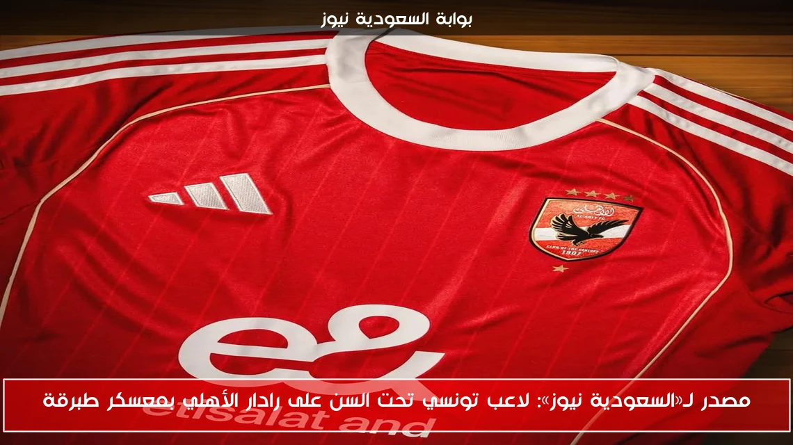 مصدر لـ«السعودية نيوز»: لاعب تونسي تحت السن على رادار الأهلي بمعسكر طبرقة