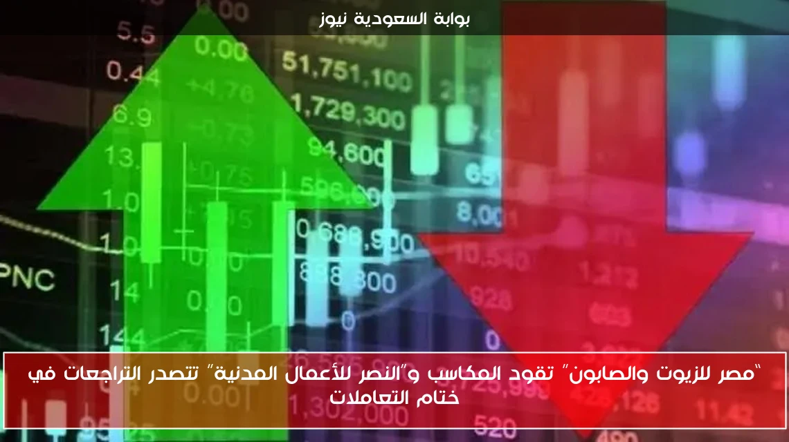 “مصر للزيوت والصابون” تقود المكاسب و”النصر للأعمال المدنية” تتصدر التراجعات في ختام التعاملات