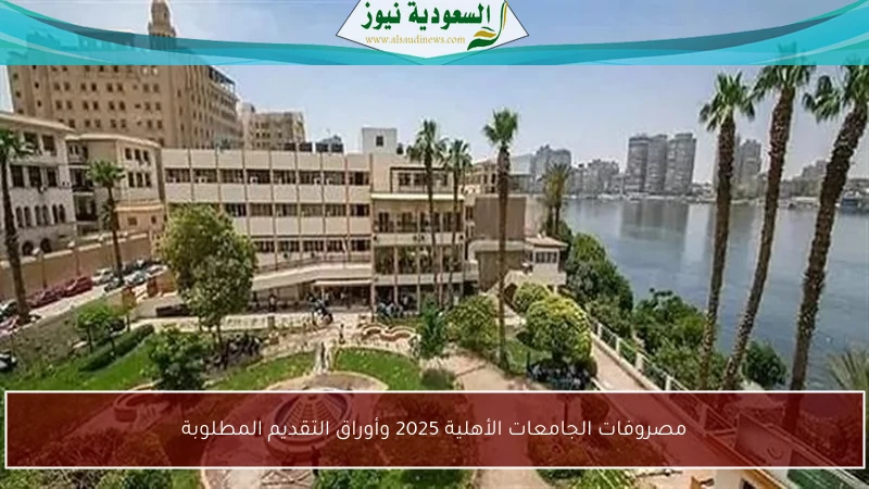 مصروفات الجامعات الأهلية 2025 وأوراق التقديم المطلوبة