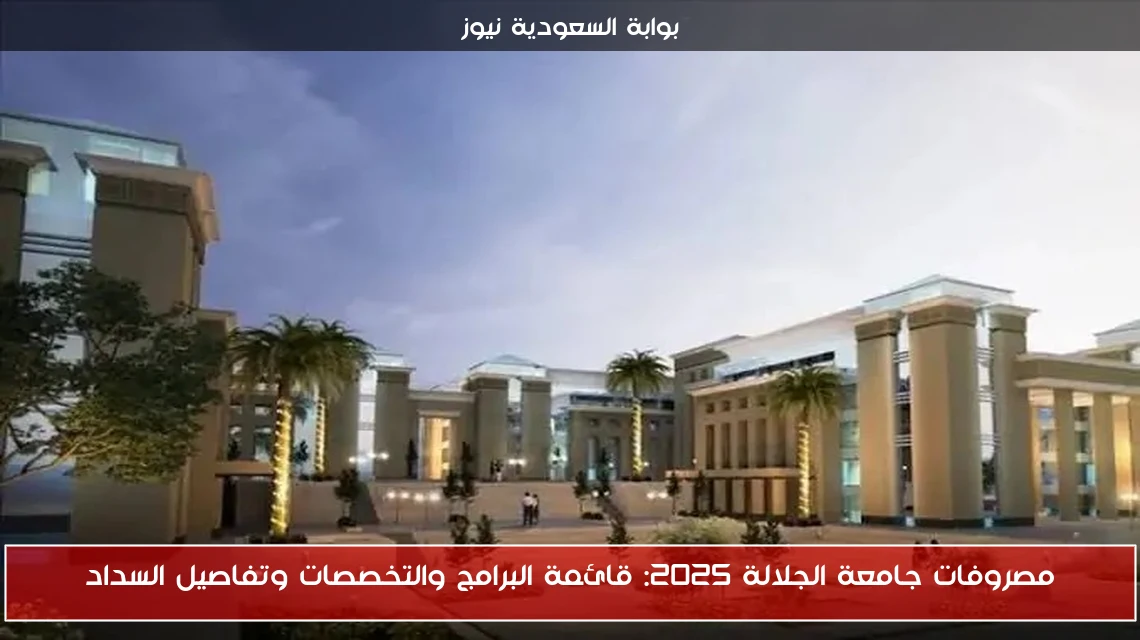 مصروفات جامعة الجلالة 2025: قائمة البرامج والتخصصات وتفاصيل السداد
