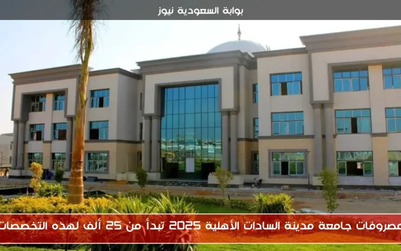 مصروفات جامعة مدينة السادات الأهلية 2025 تبدأ من 25 ألف لهذه التخصصات