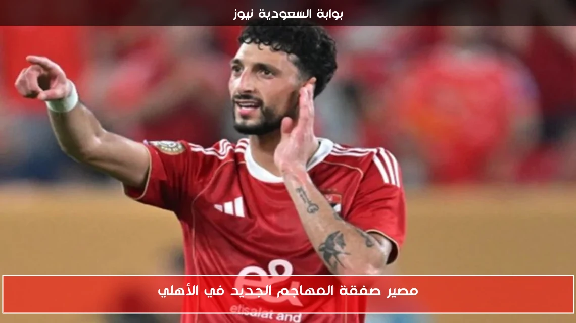 مصير صفقة المهاجم الجديد في الأهلي