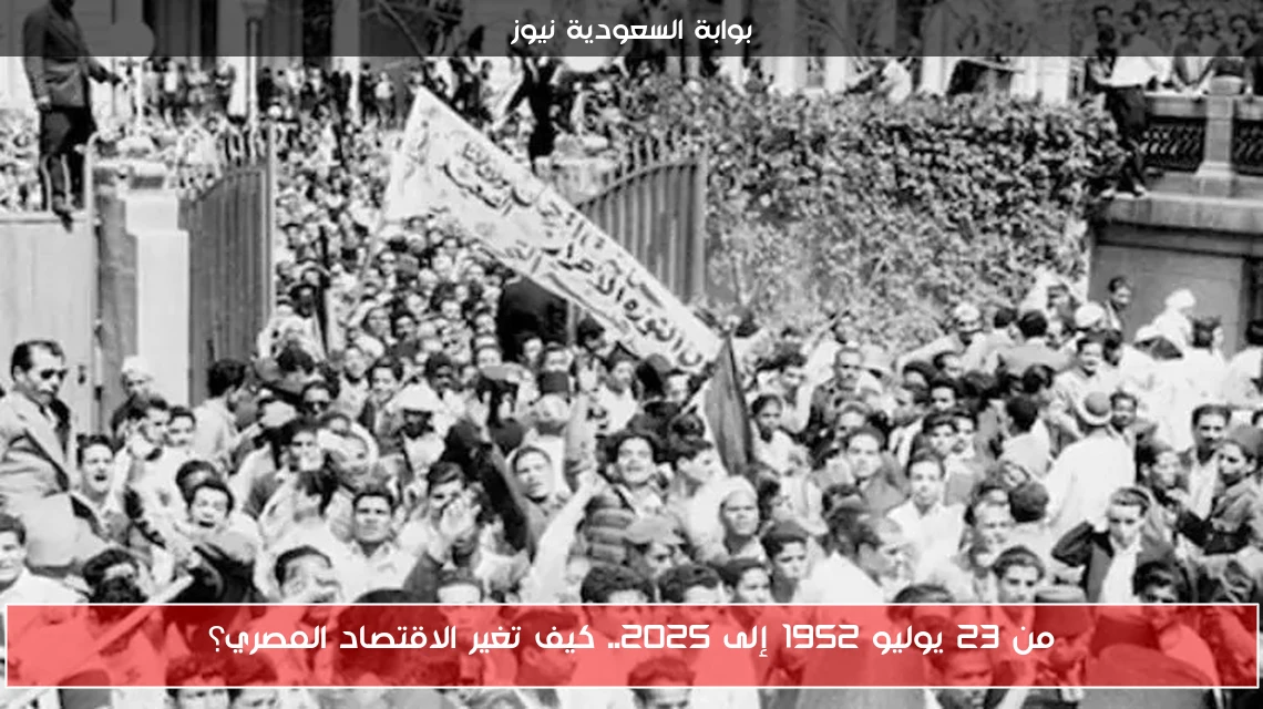 من 23 يوليو 1952 إلى 2025.. كيف تغير الاقتصاد المصري؟