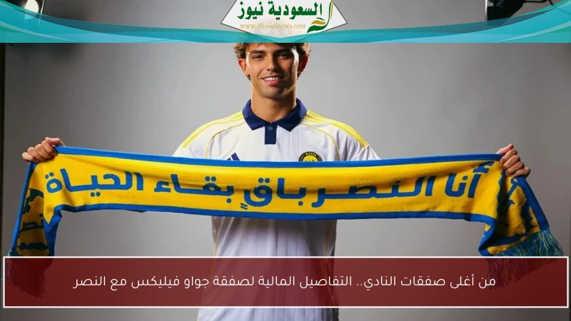 من أغلى صفقات النادي.. التفاصيل المالية لصفقة جواو فيليكس مع النصر