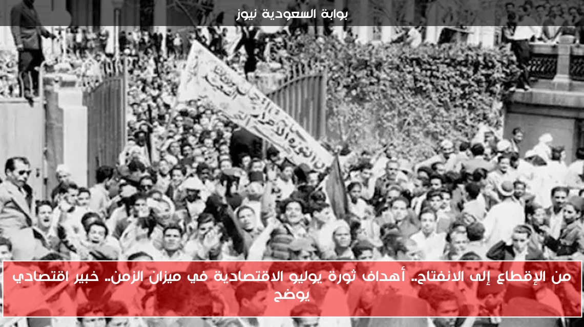 من الإقطاع إلى الانفتاح.. أهداف ثورة يوليو الاقتصادية في ميزان الزمن.. خبير اقتصادي يوضح