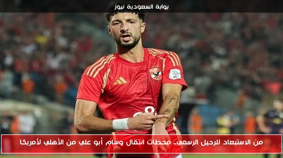 من الاستبعاد للرحيل الرسمي.. محطات انتقال وسام أبو علي من الأهلي لأمريكا
