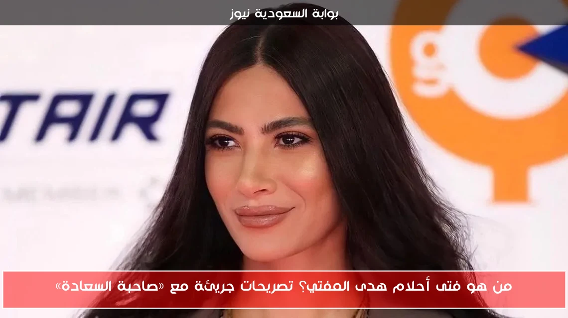 من هو فتى أحلام هدى المفتي؟ تصريحات جريئة مع «صاحبة السعادة»