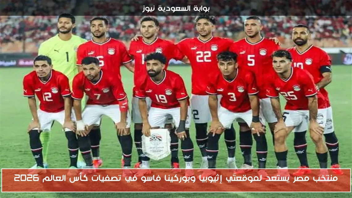 منتخب مصر يستعد لموقعتَي إثيوبيا وبوركينا فاسو في تصفيات كأس العالم 2026