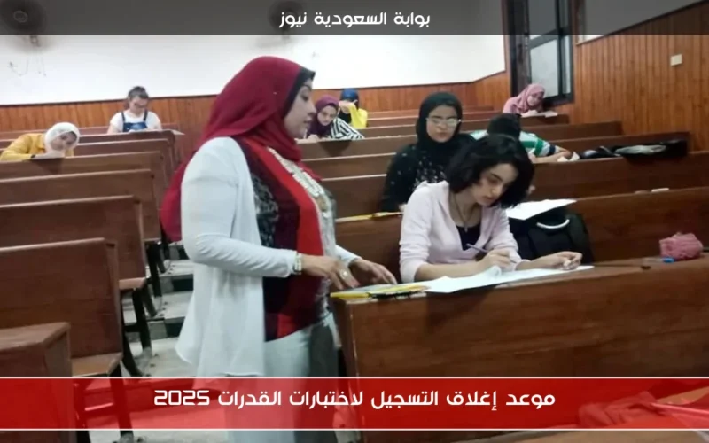 موعد إغلاق التسجيل لاختبارات القدرات 2025