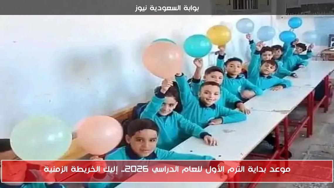 موعد بداية الترم الأول للعام الدراسي 2026.. إليك الخريطة الزمنية
