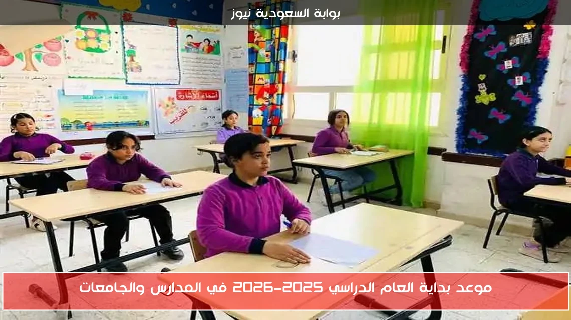 موعد بداية العام الدراسي 2025-2026 في المدارس والجامعات