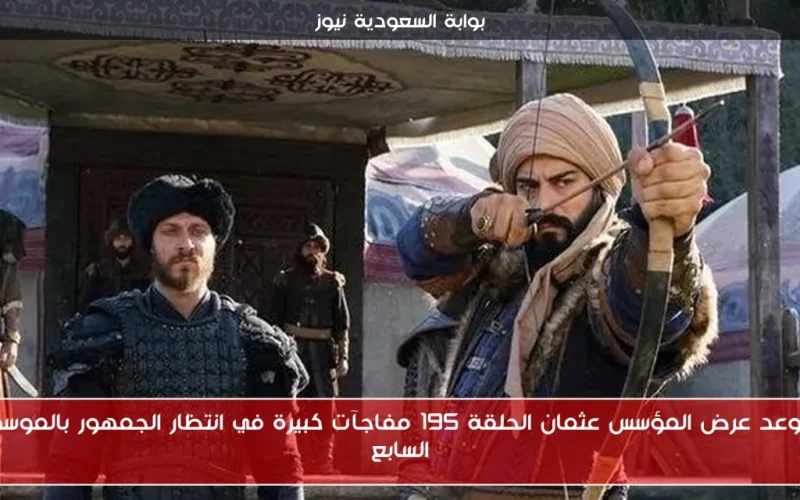 موعد عرض المؤسس عثمان الحلقة 195 مفاجآت كبيرة في انتظار الجمهور بالموسم السابع