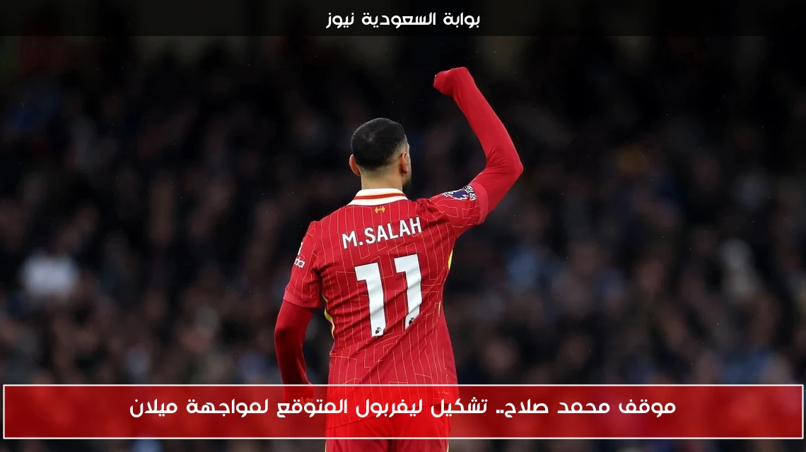 موقف محمد صلاح.. تشكيل ليفربول المتوقع لمواجهة ميلان
