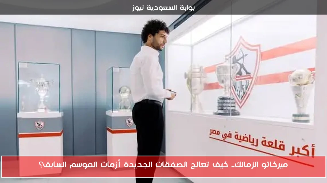 ميركاتو الزمالك.. كيف تعالج الصفقات الجديدة أزمات الموسم السابق؟