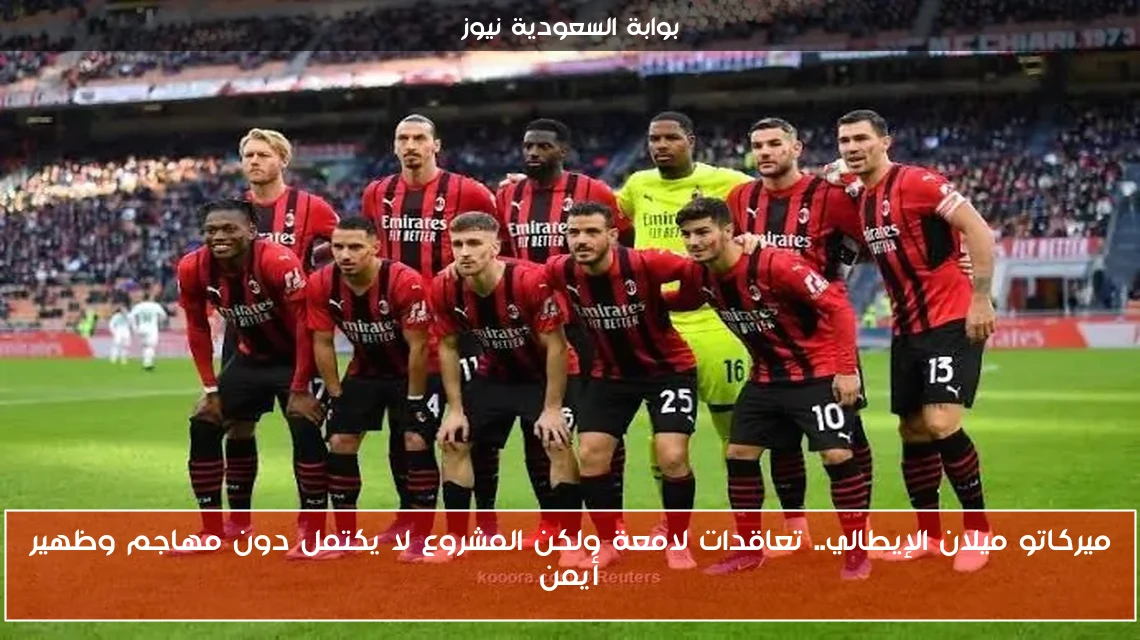 ميركاتو ميلان الإيطالي.. تعاقدات لامعة ولكن المشروع لا يكتمل دون مهاجم وظهير أيمن