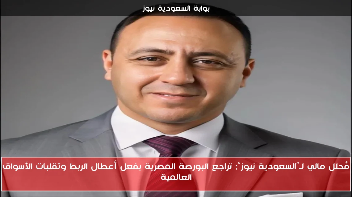 مُحلل مالي لـ”السعودية نيوز”: تراجع البورصة المصرية بفعل أعطال الربط وتقلبات الأسواق العالمية