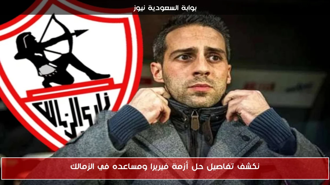 نكشف تفاصيل حل أزمة فيريرا ومساعده في الزمالك