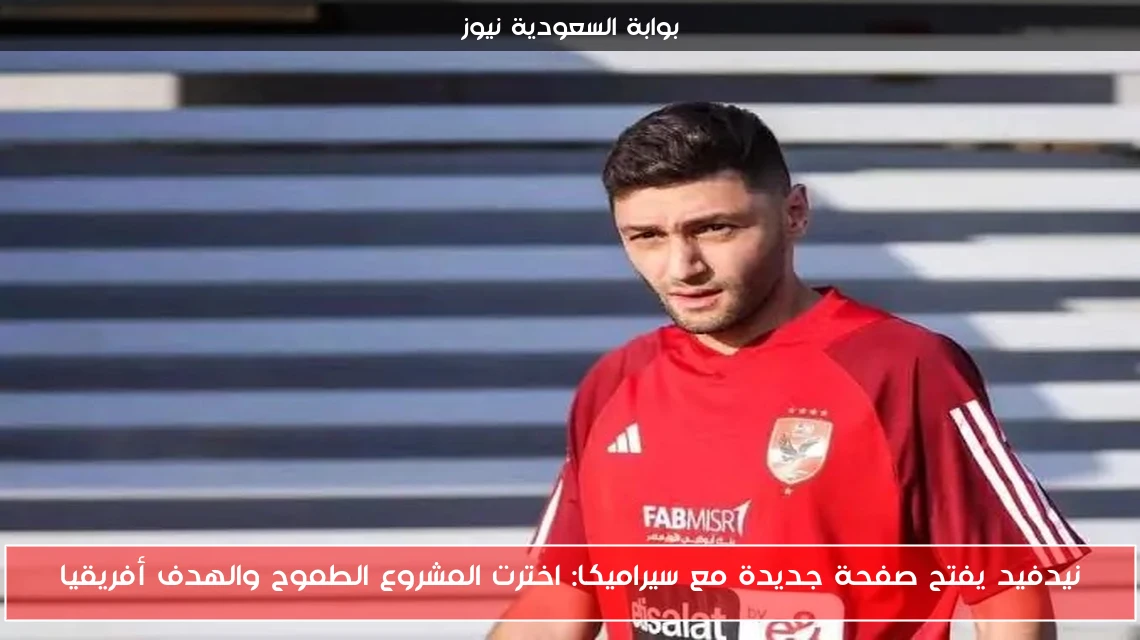 نيدفيد يفتح صفحة جديدة مع سيراميكا: اخترت المشروع الطموح والهدف أفريقيا