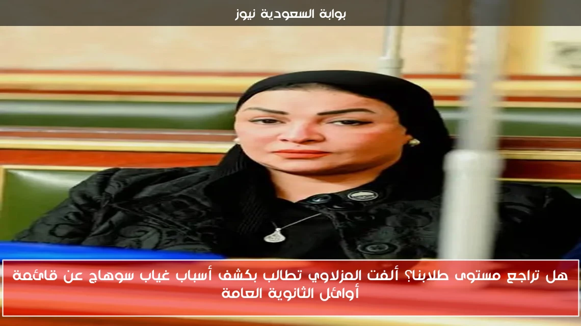 هل تراجع مستوى طلابنا؟ ألفت المزلاوي تطالب بكشف أسباب غياب سوهاج عن قائمة أوائل الثانوية العامة