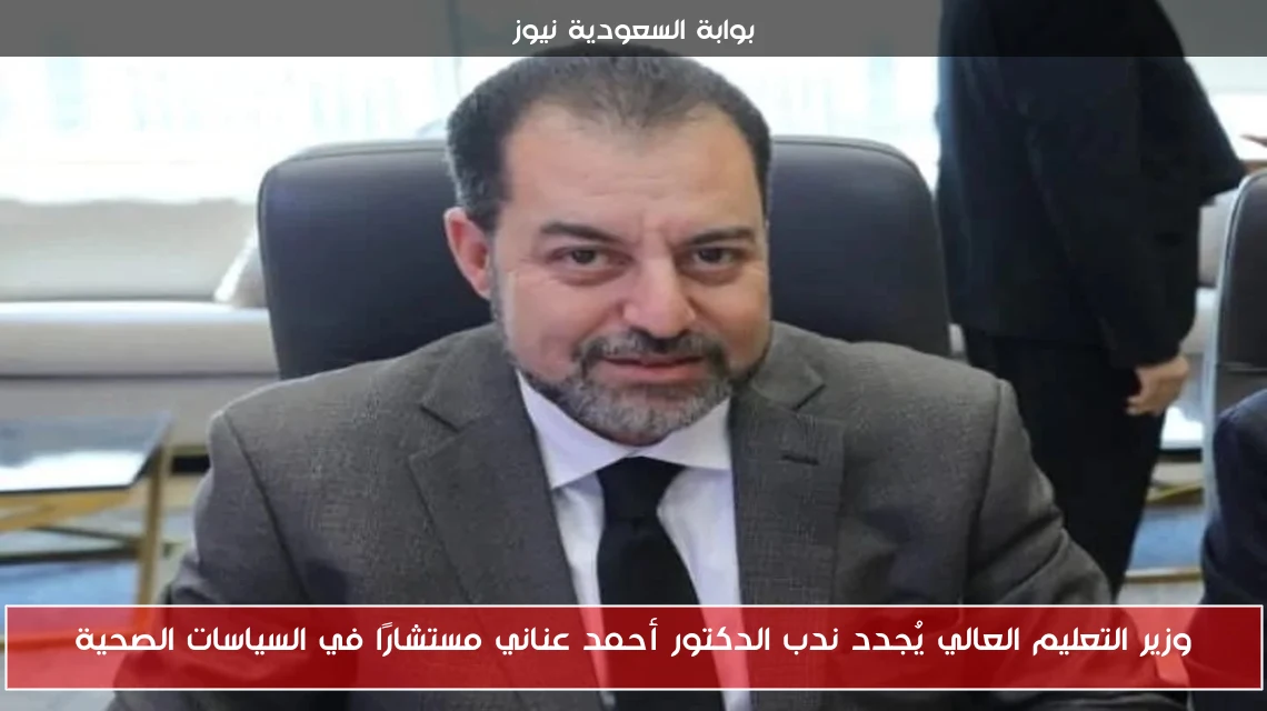 وزير التعليم العالي يُجدد ندب الدكتور أحمد عناني مستشارًا في السياسات الصحية
