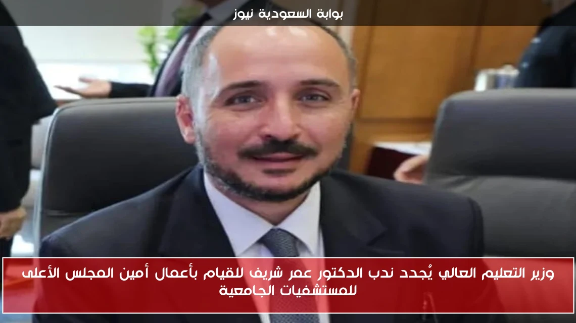 وزير التعليم العالي يُجدد ندب الدكتور عمر شريف للقيام بأعمال أمين المجلس الأعلى للمستشفيات الجامعية