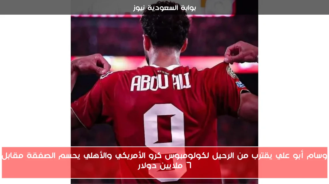 وسام أبو علي يقترب من الرحيل لكولومبوس كرو الأمريكي والأهلي يحسم الصفقة مقابل 7 ملايين دولار