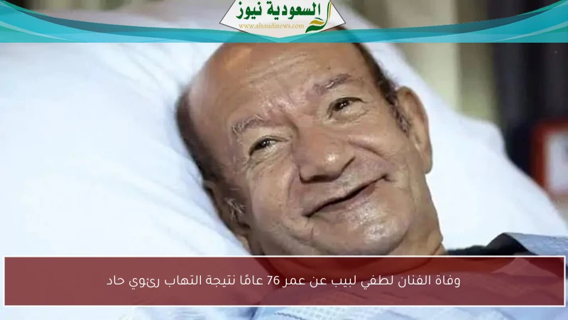 وفاة الفنان لطفي لبيب عن عمر 76 عامًا نتيجة التهاب رئوي حاد
