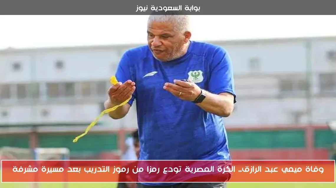 وفاة ميمي عبد الرازق.. الكرة المصرية تودع رمزا من رموز التدريب بعد مسيرة مشرفة