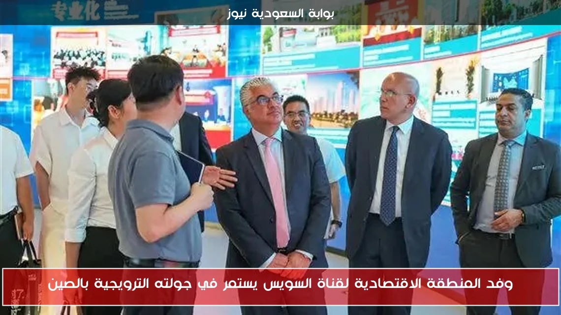 وفد المنطقة الاقتصادية لقناة السويس يستمر في جولته الترويجية بالصين