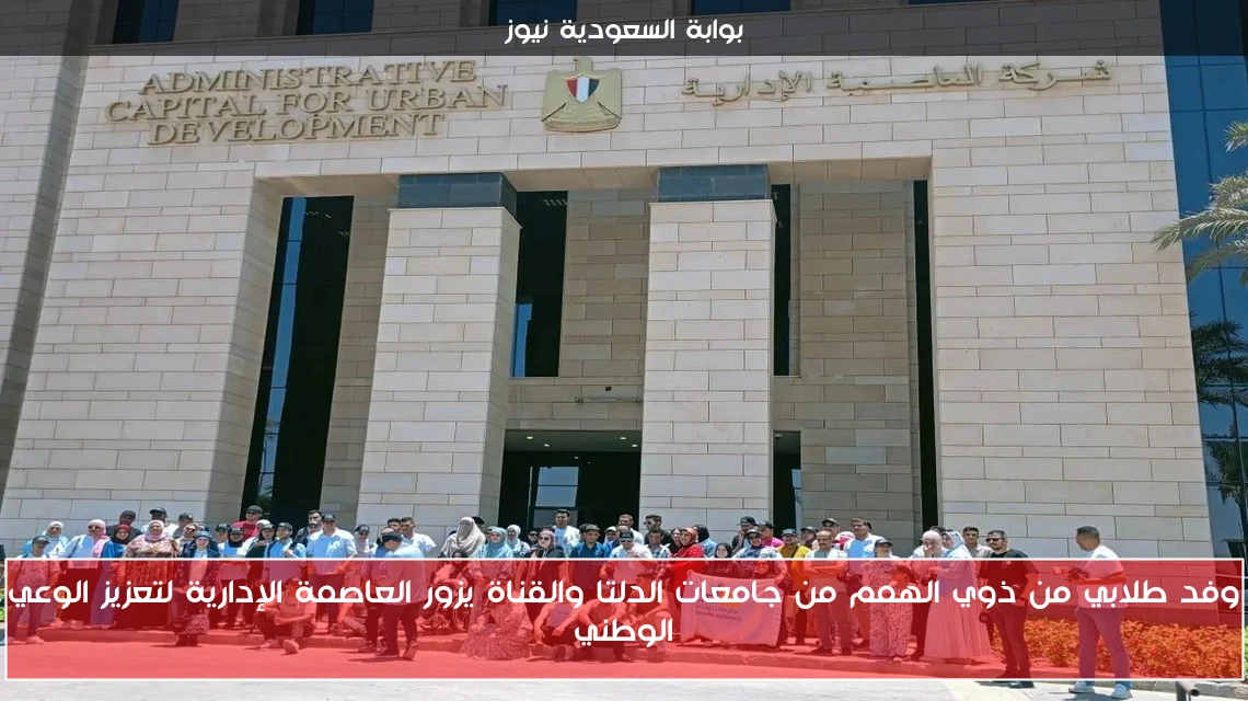 وفد طلابي من ذوي الهمم من جامعات الدلتا والقناة يزور العاصمة الإدارية لتعزيز الوعي الوطني