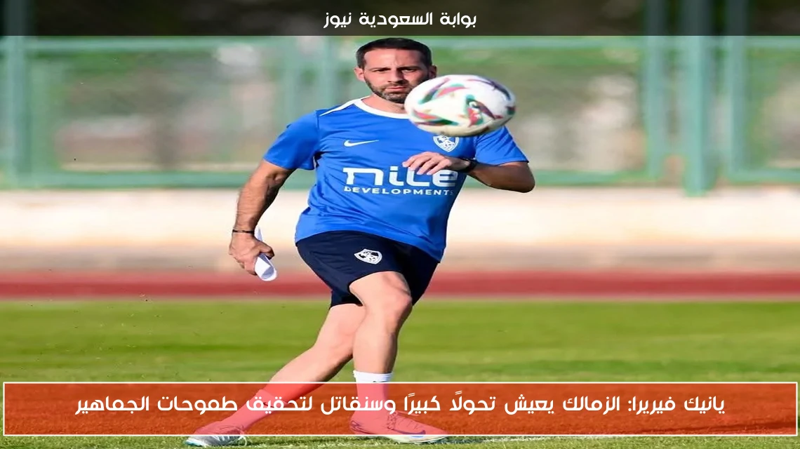 يانيك فيريرا: الزمالك يعيش تحولًا كبيرًا وسنقاتل لتحقيق طموحات الجماهير