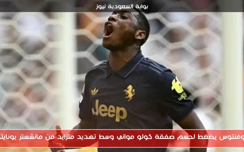 يوفنتوس يضغط لحسم صفقة كولو مواني وسط تهديد متزايد من مانشستر يونايتد