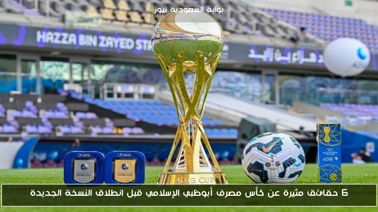 6 حقائق مثيرة عن كأس مصرف أبوظبي الإسلامي قبل انطلاق النسخة الجديدة