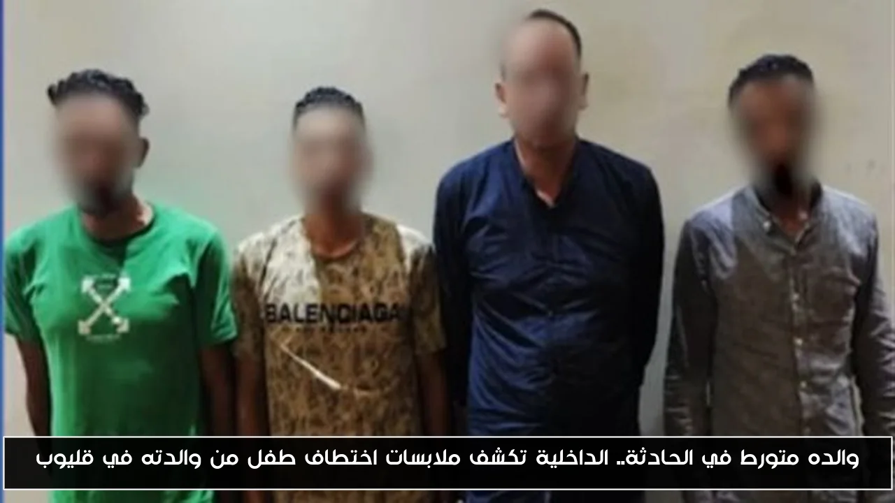 والده متورط في الحادثة.. الداخلية تكشف ملابسات اختطاف طفل من والدته في قليوب