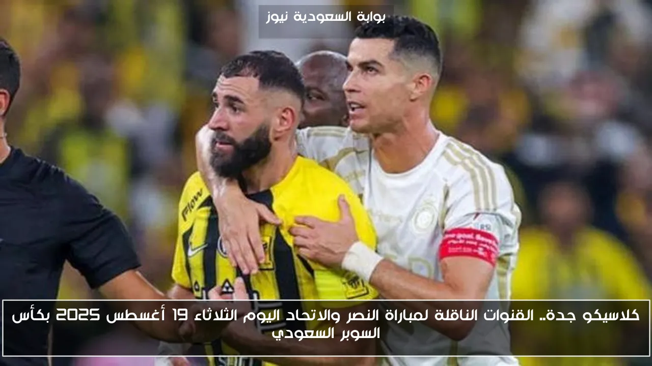 كلاسيكو جدة.. القنوات الناقلة لمباراة النصر والاتحاد اليوم الثلاثاء 19 أغسطس 2025 بكأس السوبر السعودي