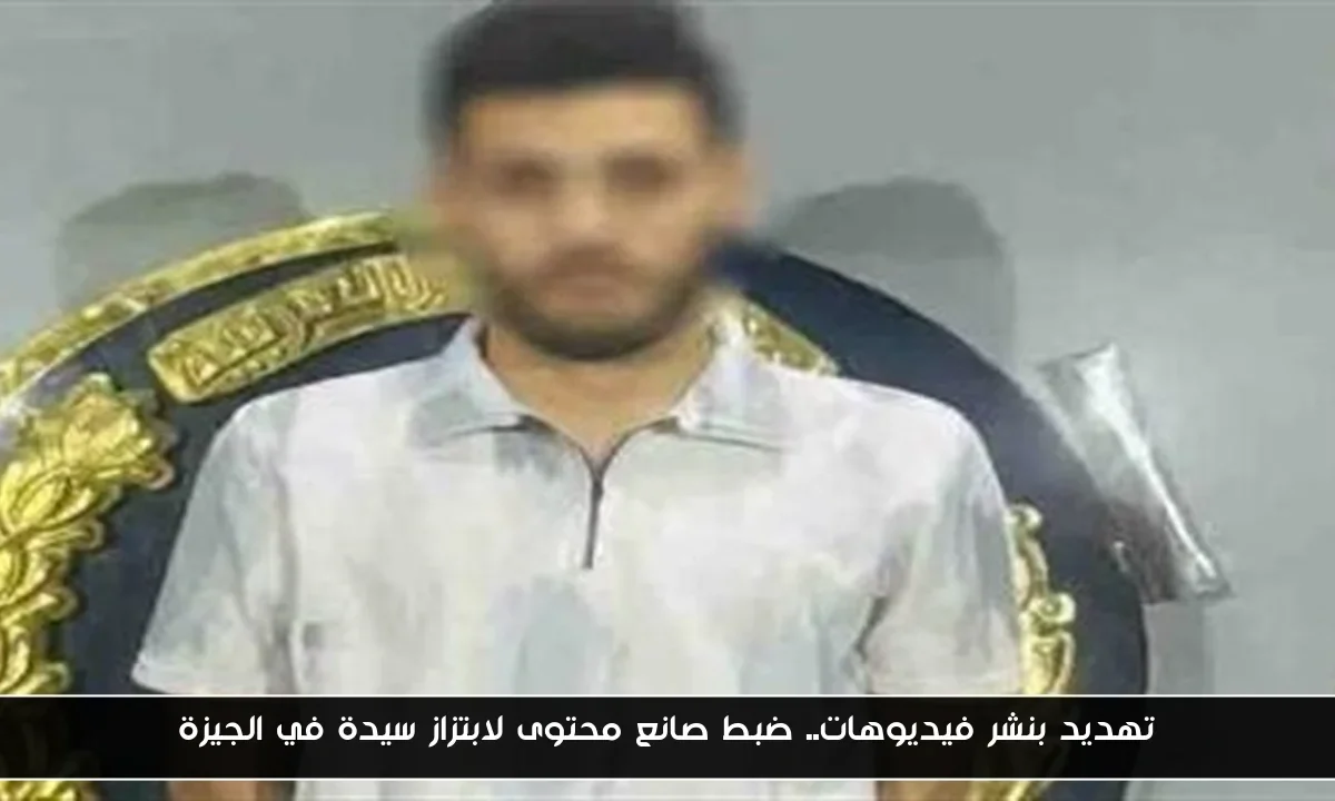 تهديد بنشر فيديوهات.. ضبط صانع محتوى لابتزاز سيدة في الجيزة