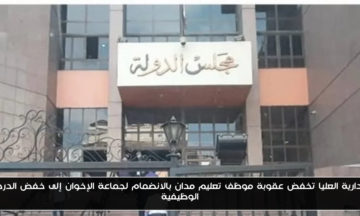 الإدارية العليا تخفض عقوبة موظف تعليم مدان بالانضمام لجماعة الإخوان إلى خفض الدرجة الوظيفية