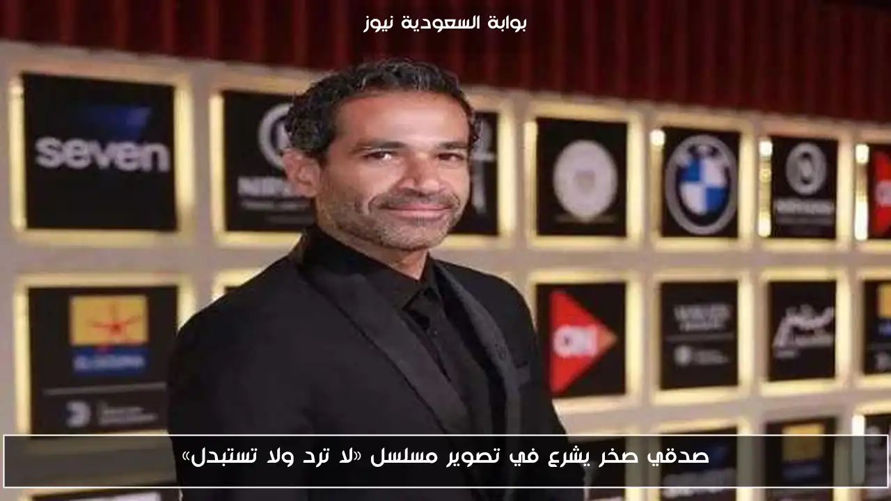 صدقي صخر يشرع في تصوير مسلسل «لا ترد ولا تستبدل»
