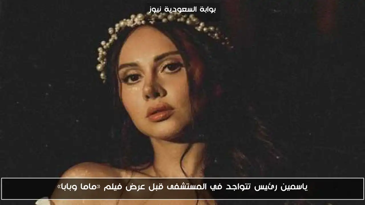 ياسمين رئيس تتواجد في المستشفى قبل عرض فيلم «ماما وبابا»