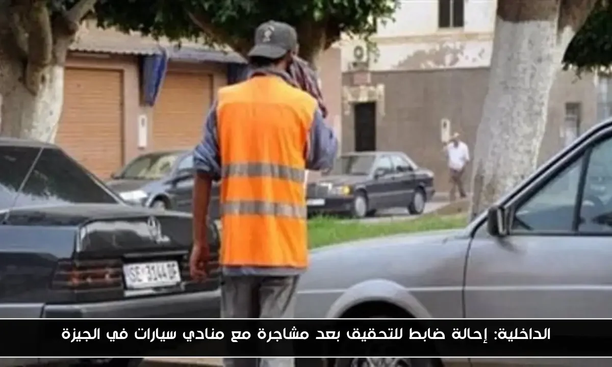 الداخلية: إحالة ضابط للتحقيق بعد مشاجرة مع منادي سيارات في الجيزة