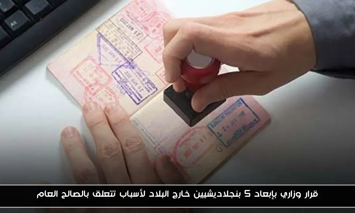 قرار وزاري بإبعاد 5 بنجلاديشيين خارج البلاد لأسباب تتعلق بالصالح العام
