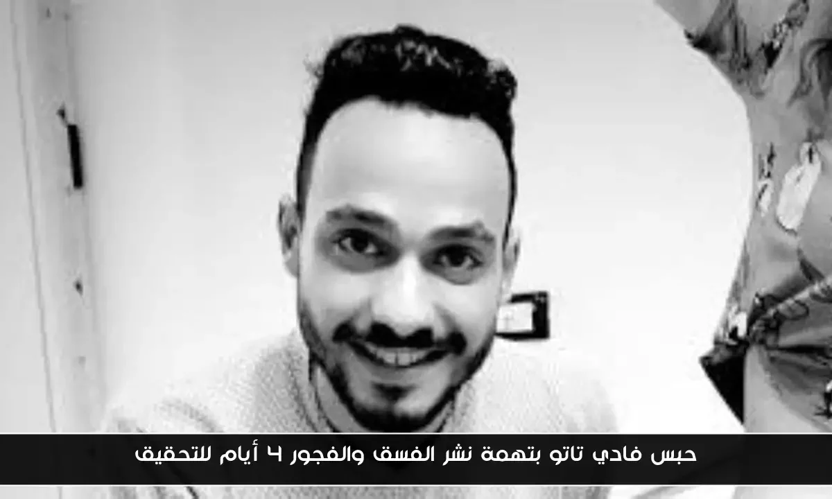 حبس فادي تاتو بتهمة نشر الفسق والفجور 4 أيام للتحقيق