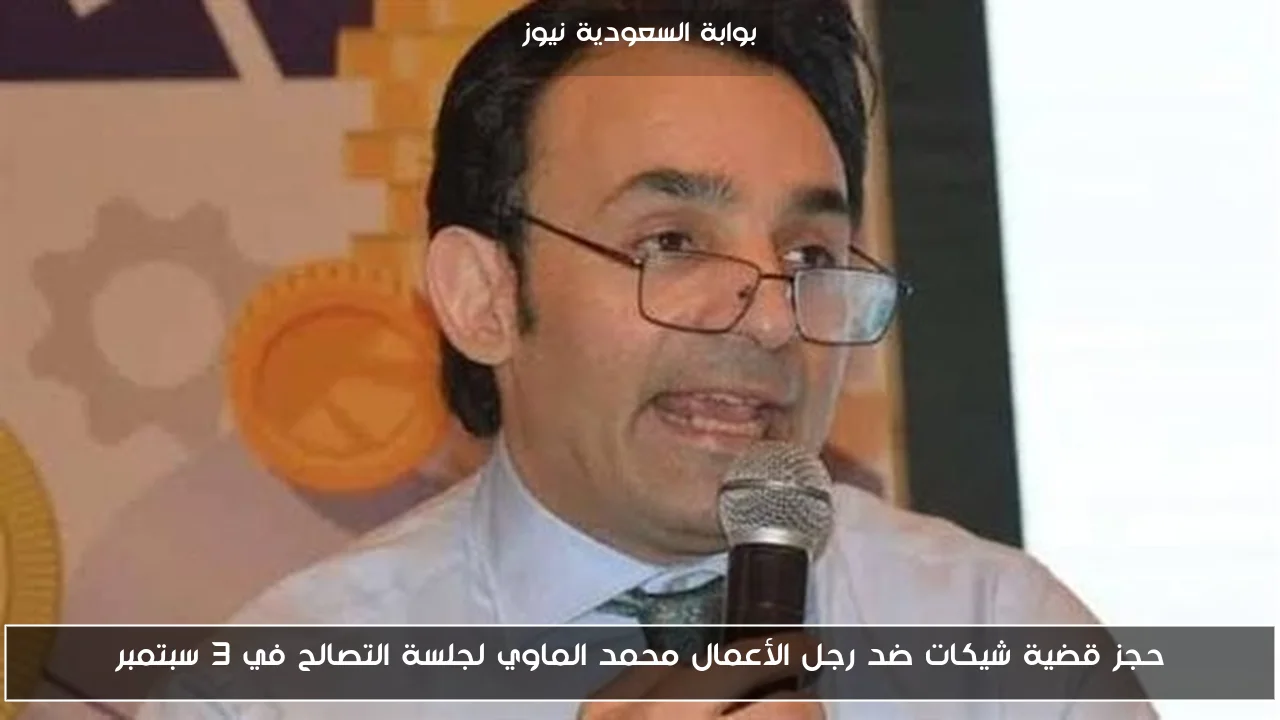 حجز قضية شيكات ضد رجل الأعمال محمد الماوي لجلسة التصالح في 3 سبتمبر