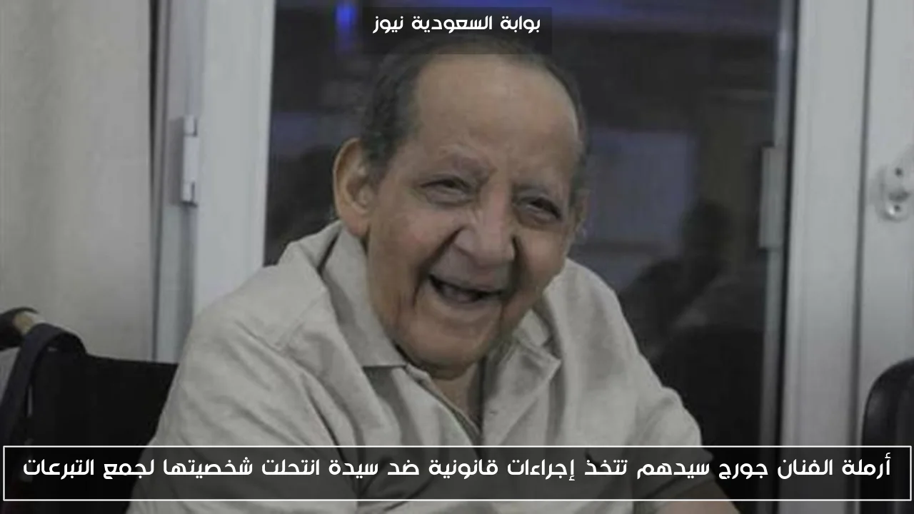 أرملة الفنان جورج سيدهم تتخذ إجراءات قانونية ضد سيدة انتحلت شخصيتها لجمع التبرعات